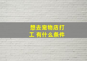 想去宠物店打工 有什么条件